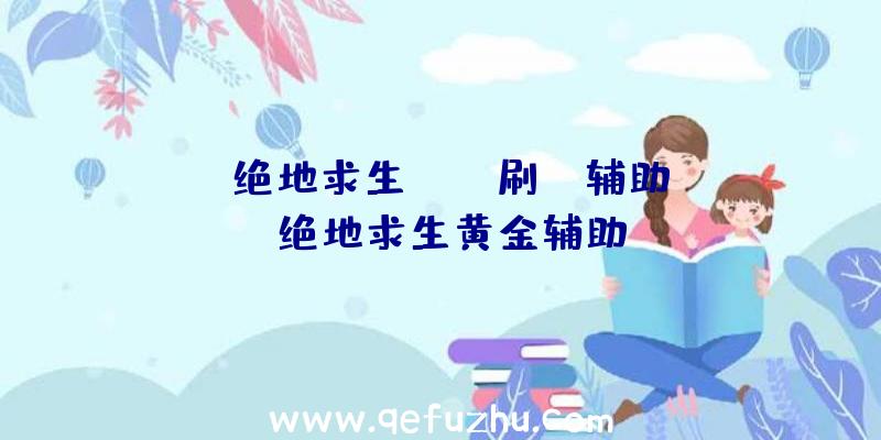 「绝地求生pUBg刷UC辅助」|绝地求生黄金辅助